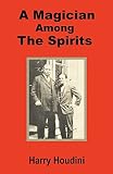 Houdini, Harry: Houdini: A Magician Among the Spirits Houdini, Harry: Houdini: A Magician Among the Spirits
