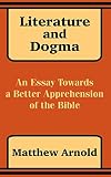 Arnold, Matthew: Literature and Dogma: An Essay Towards a Better Apprehension of the Bible Arnold, Matthew: Literature and Dogma: An Essay Towards a Better Apprehension of the Bible