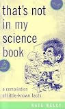 Kelly, Kate: That's Not in My Science Book: A Compilation of Little-know Facts Kelly, Kate: That's Not in My Science Book: A Compilation of Little-know Facts