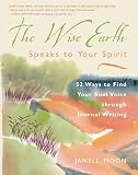 Moon, Janell: The Wise Earth Speaks to Your Spirit: 52 Lessons to Find Your Soul Voice Through Journal Writing Moon, Janell: The Wise Earth Speaks to Your Spirit: 52 Lessons to Find Your Soul Voice Through Journal Writing
