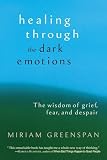 Greenspan, Miriam: Healing Through the Dark Emotions: The Wisdom of Grief, Fear, and Despair