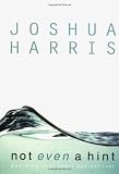 Harris, Joshua: Not Even a Hint : Guarding Your Heart Against Lust Harris, Joshua: Not Even a Hint : Guarding Your Heart Against Lust