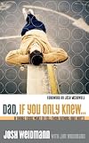 Weidmann, Jim: Dad, If You Only Knew: Eight Things Teens Want to Tell Their Fathers (but don't) Weidmann, Jim: Dad, If You Only Knew: Eight Things Teens Want to Tell Their Fathers (but don't)