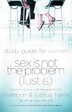 Smith, Brian: Sex Is Not the Problem (Lust Is): A Study Guide for Women Smith, Brian: Sex Is Not the Problem (Lust Is): A Study Guide for Women