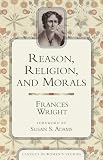 Wright, Frances: Reason, Religion, and Morals Wright, Frances: Reason, Religion, and Morals