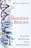 Bailey, Ronald: Liberation Biology: The Scientific And Moral Case For The Biotech Revolution