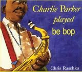Raschka, Chris: Charlie Parker Played Be Pop Raschka, Chris: Charlie Parker Played Be Pop