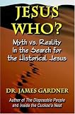 Gardner, James: Jesus Who?: Myth Vs. Reality in the Search for the Historical Jesus Gardner, James: Jesus Who?: Myth Vs. Reality in the Search for the Historical Jesus