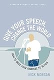Morgan, Nick: Give Your Speech, Change the World: How To Move Your Audience to Action Morgan, Nick: Give Your Speech, Change the World: How To Move Your Audience to Action