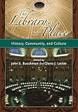 Buschman, John E.: The Library As Place: History, Community And Culture Buschman, John E.: The Library As Place: History, Community And Culture