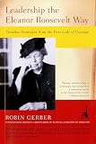 Gerber, Robin: Leadership the Eleanor Roosevelt Way: Timeless Strategies from the First Lady of Courage Gerber, Robin: Leadership the Eleanor Roosevelt Way: Timeless Strategies from the First Lady of Courage