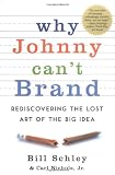 Schley, Bill: Why Johnny Can't Brand: Rediscovering the Lost Art of the Big Idea Schley, Bill: Why Johnny Can't Brand: Rediscovering the Lost Art of the Big Idea