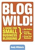 Wibbels, Andy: Blog Wild!: A Guide For Small Business Blogging