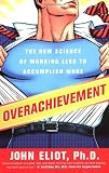 Eliot, John: Overachievement: The New Science of Working Less to Accomplish More