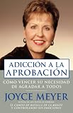 Meyer, Joyce: Adiccion a La Aprobacion / Approval Addiction: Como Vencer Su Necesidad De Agradar a Todos / Overcoming the need to please everyone