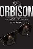 Lehman, Peter: Roy Orbison: The Invention of an Alternative Rock Masculinity Lehman, Peter: Roy Orbison: The Invention of an Alternative Rock Masculinity