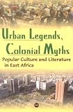 Ogude, James: Urban Legends, Colonial Myths: Popular Culture and Literature in East Africa