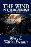 Freeman, Mary E. Wilkins: The Wind in the Rose Bush and Other Stories of the Supernatural