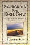 Seay, Elizabeth: Searching for Lost City: On the Trail of America's Native Languages