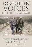 Arthur, Max: Forgotten Voices of the Great War: A History of World War I in the Words of the Men and Women Who Were There Arthur, Max: Forgotten Voices of the Great War: A History of World War I in the Words of the Men and Women Who Were There