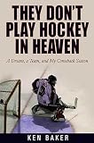 Baker, Ken: They Don't Play Hockey In Heaven: A Dream, A Team, And My Comeback Season Baker, Ken: They Don't Play Hockey In Heaven: A Dream, A Team, And My Comeback Season