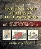 Nossov, Konstantin: Ancient And Medieval Siege Weapons: A Fully Illustrated Guide To Siege Weapons And Tactics Nossov, Konstantin: Ancient And Medieval Siege Weapons: A Fully Illustrated Guide To Siege Weapons And Tactics