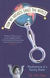 Shapiro, Lisa Wood: How My Breasts Saved The World: Misadventures Of A Nursing Mother