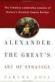 Bose, Partha: Alexander the Great's Art of Strategy: The Timeless Lessons of Historys Greatest Empire Builder Bose, Partha: Alexander the Great's Art of Strategy: The Timeless Lessons of Historys Greatest Empire Builder