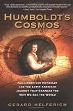 Helferich, Gerard: Humboldt's Cosmos: Alexander Von Humboldt And the Latin American Journey That Changed The Way We See The World Helferich, Gerard: Humboldt's Cosmos: Alexander Von Humboldt And the Latin American Journey That Changed The Way We See The World