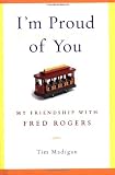 Madigan, Tim: I'm Proud of You: My Friendship With Fred Rogers