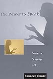 Chopp, Rebecca S.: The Power to Speak: Feminism, Language, God Chopp, Rebecca S.: The Power to Speak: Feminism, Language, God