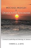 King, Cheryl L. A.: Michael Manley & Democratic Socialism: Political Leadership and Ideology in Jamaica King, Cheryl L. A.: Michael Manley & Democratic Socialism: Political Leadership and Ideology in Jamaica
