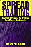 Abell, Howard: Spread Trading: Low Risk Strategies for Profiting With Market Relationships