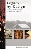 Spafford, Kevin: Legacy by Design: Succession Planning for Agribusiness Owners