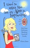 James, Alison: I Used to Miss Him...But My Aim Is Improving: Not Your Ordinary Breakup Survival Guide