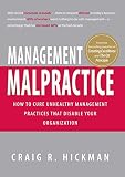 Hickman, Craig R.: Management Malpractice: How to Cure Unhealthy Management Practices That Disable Your Organization