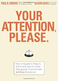 Brown, Paul: Your Attention Please: How to Appeal to Today's Distracted, Disinterested, Disengaged, Disenchanted, and Busy Consumer Brown, Paul: Your Attention Please: How to Appeal to Today's Distracted, Disinterested, Disengaged, Disenchanted, and Busy Consumer