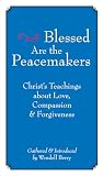 Berry, Wendell: Blessed Are the Peacemakers : Christ's Teachings of Love, Compassion, and Forgiveness Berry, Wendell: Blessed Are the Peacemakers : Christ's Teachings of Love, Compassion, and Forgiveness