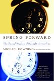 Downing, Michael: Spring Forward: The Annual Madness of Daylight Saving Downing, Michael: Spring Forward: The Annual Madness of Daylight Saving