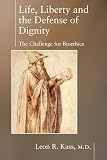 Kass, Leon R.: Life, Liberty and the Defense of Dignity: The Challenge for Bioethics
