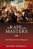 Kimball, Roger: The Rape of the Masters: How Political Correctness Sabotages Art