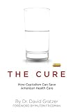 Gratzer, David: The Cure: How Capitalism Can Save American Health Care Gratzer, David: The Cure: How Capitalism Can Save American Health Care