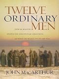 MacArthur, John: Twelve Ordinary Men: How The Master Shaped His Disiples For Greatness And What He Wants To Do With You