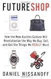 Nissanoff, Daniel: Futureshop: How the New Auction Culture Will Revolutionize How We Buy, Sell, And Get Things We Really Want Nissanoff, Daniel: Futureshop: How the New Auction Culture Will Revolutionize How We Buy, Sell, And Get Things We Really Want