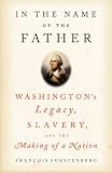 Furstenberg, Francois: In the Name of the Father: Washington's Legacy, Slavery, And the Making of a Nation Furstenberg, Francois: In the Name of the Father: Washington's Legacy, Slavery, And the Making of a Nation