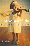 Quart, Alissa: Hothouse Kids: The Dilemma of the Gifted Child Quart, Alissa: Hothouse Kids: The Dilemma of the Gifted Child