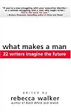 Walker, Rebecca: What Makes A Man: 22 Writers Imagine The Future Walker, Rebecca: What Makes A Man: 22 Writers Imagine The Future