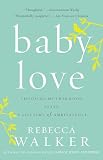 Walker, Rebecca: Baby Love: Choosing Motherhood After a Lifetime of Ambivalence Walker, Rebecca: Baby Love: Choosing Motherhood After a Lifetime of Ambivalence
