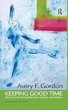 Gordon, Avery: Keeping Good Time: Reflections on Knowledge, Power and People