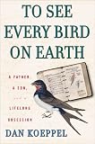 Koeppel, Dan: To See Every Bird On Earth: A Father, A Son, And A Lifelong Obsession